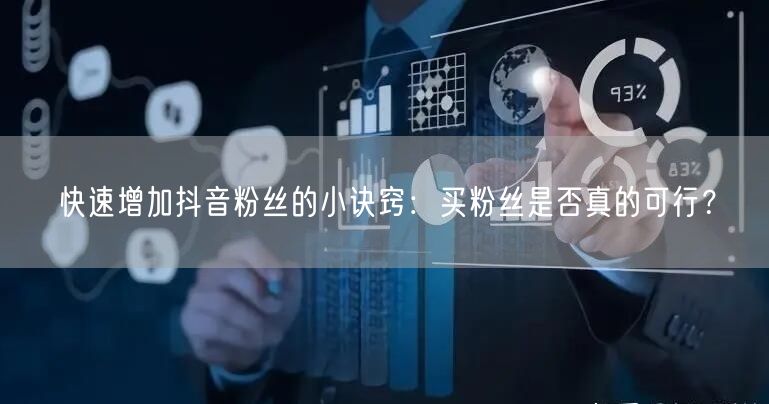 快速增加抖音粉丝的小诀窍:买粉丝是否真的可行?