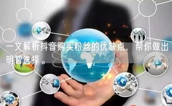 一文解析抖音购买粉丝的优缺点，帮你做出明智选择。