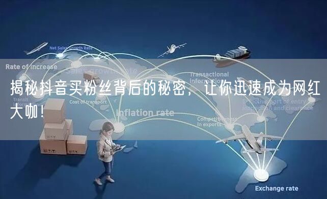 揭秘抖音买粉丝背后的秘密，让你迅速成为网红大咖！