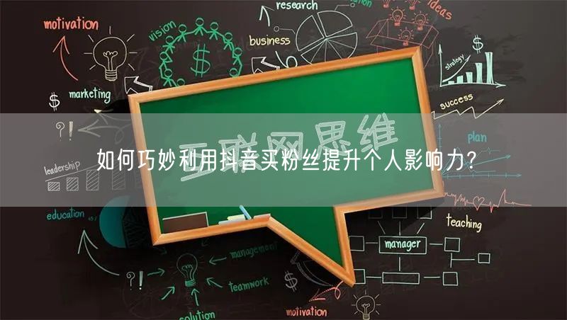 如何巧妙利用抖音买粉丝提升个人影响力？