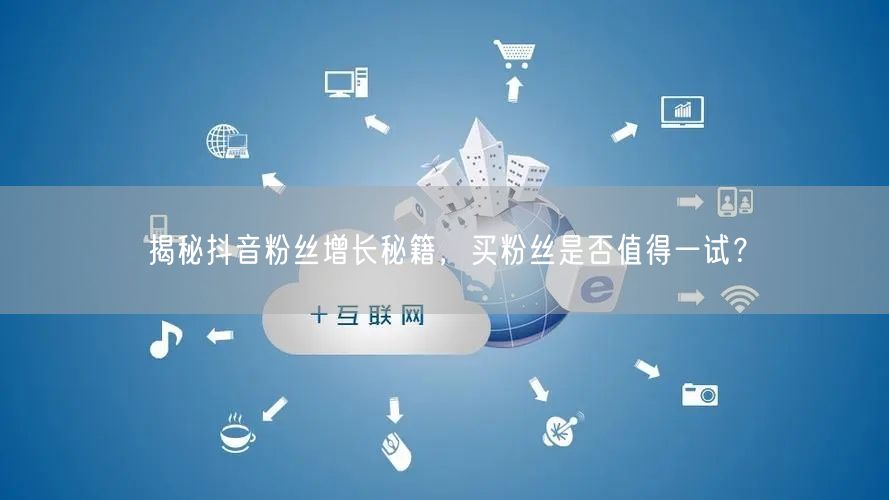 揭秘抖音粉丝增长秘籍，买粉丝是否值得一试？