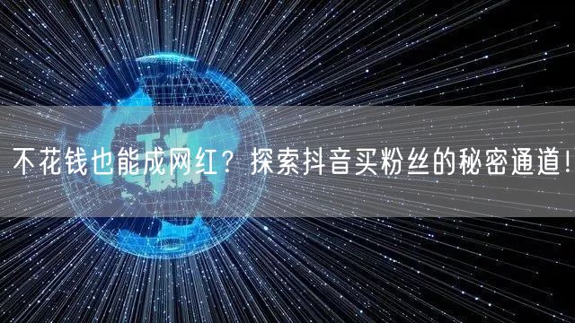 不花钱也能成网红?探索抖音买粉丝的秘密通道!