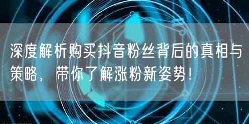 深度解析购买抖音粉丝背后的真相与策略,带你了解涨粉新姿势!