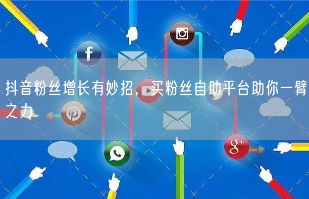 抖音粉丝增长有妙招,买粉丝自助平台助你一臂之力