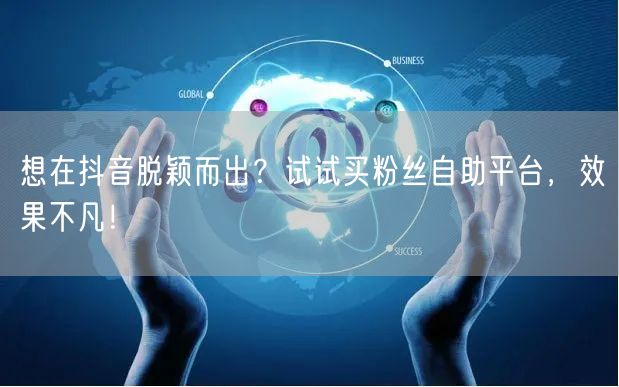 想在抖音脱颖而出?试试买粉丝自助平台,效果不凡!