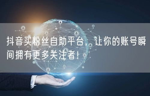 抖音买粉丝自助平台,让你的账号瞬间拥有更多关注者!