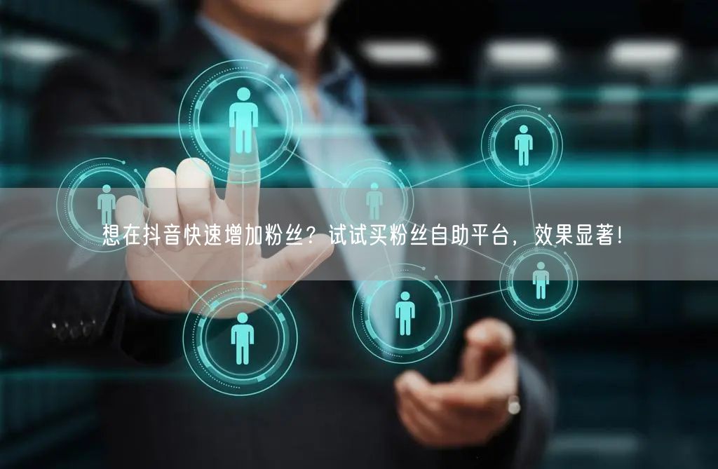 想在抖音快速增加粉丝?试试买粉丝自助平台,效果显著!