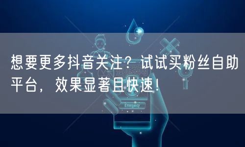 想要更多抖音关注?试试买粉丝自助平台,效果显著且快速!