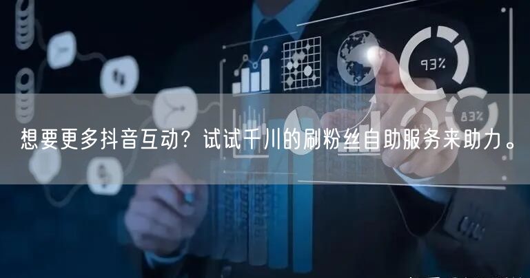 想要更多抖音互动？试试千川的刷粉丝自助服务来助力。