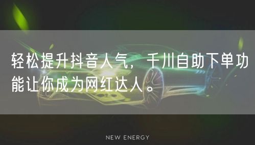 轻松提升抖音人气，千川自助下单功能让你成为网红达人。