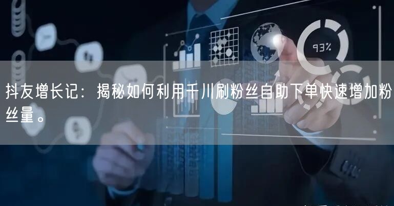 抖友增长记：揭秘如何利用千川刷粉丝自助下单快速增加粉丝量。
