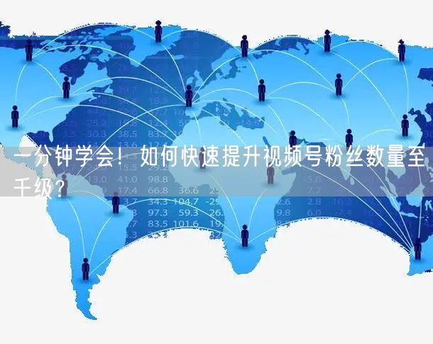 一分钟学会！如何快速提升视频号粉丝数量至千级？