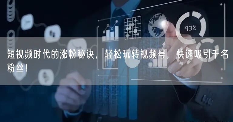 短视频时代的涨粉秘诀，轻松玩转视频号，快速吸引千名粉丝！