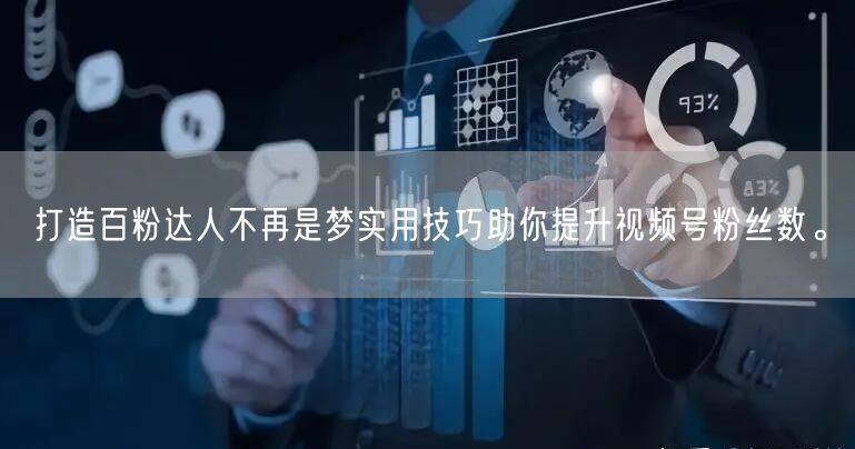 打造百粉达人不再是梦实用技巧助你提升视频号粉丝数。