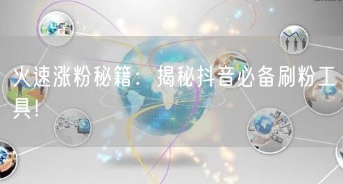 火速涨粉秘籍:揭秘抖音必备刷粉工具!
