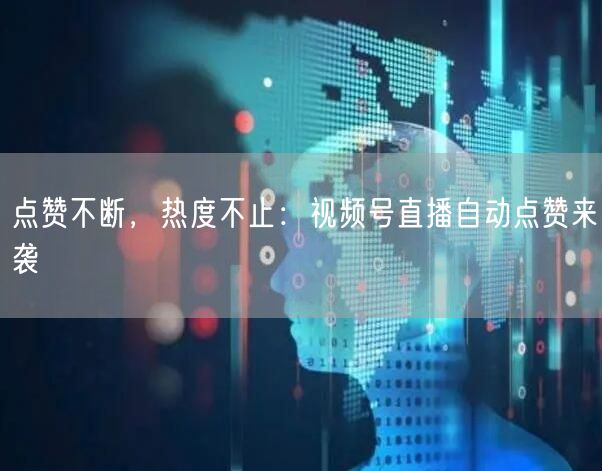 点赞不断，热度不止：视频号直播自动点赞来袭