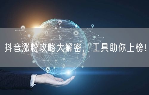 抖音涨粉攻略大解密,工具助你上榜!