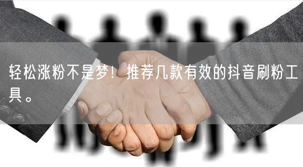 轻松涨粉不是梦!推荐几款有效的抖音刷粉工具。