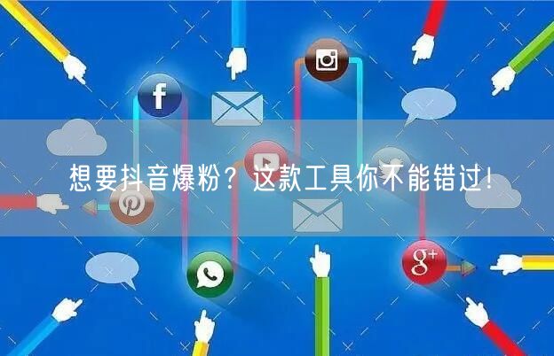 想要抖音爆粉?这款工具你不能错过!