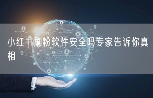小红书刷粉软件安全吗专家告诉你真相