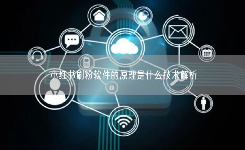 小红书刷粉软件的原理是什么技术解析
