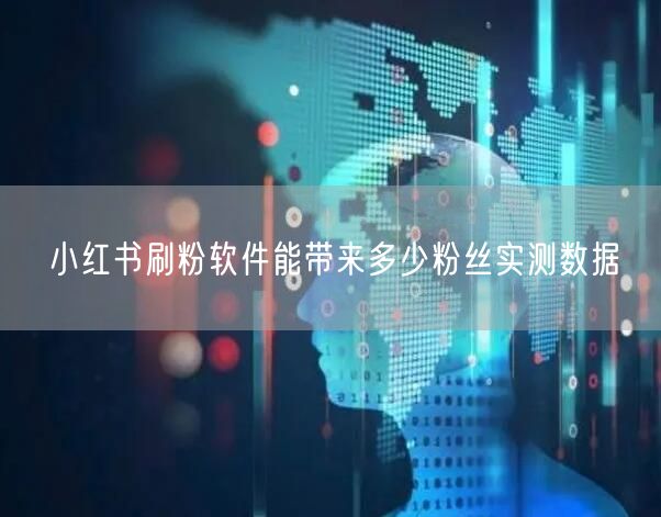 小红书刷粉软件能带来多少粉丝实测数据
