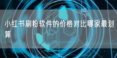 小红书刷粉软件的价格对比哪家最划算