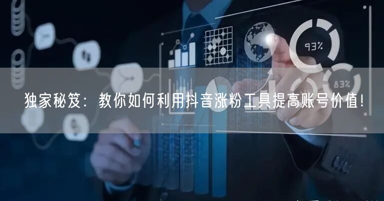 独家秘笈:教你如何利用抖音涨粉工具提高账号价值!