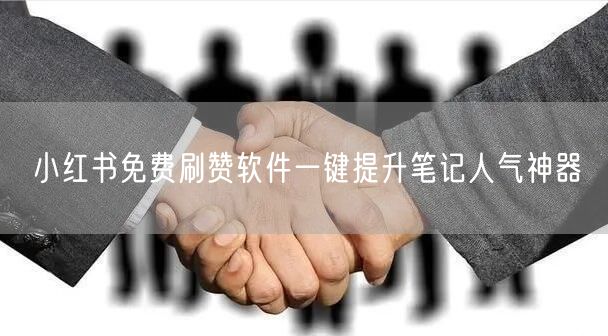 小红书免费刷赞软件一键提升笔记人气神器