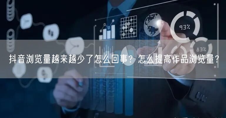抖音浏览量越来越少了怎么回事？怎么提高作品浏览量？