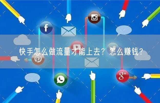 快手怎么做流量才能上去？怎么赚钱？