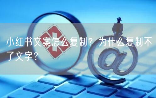 小红书文案怎么复制？为什么复制不了文字？