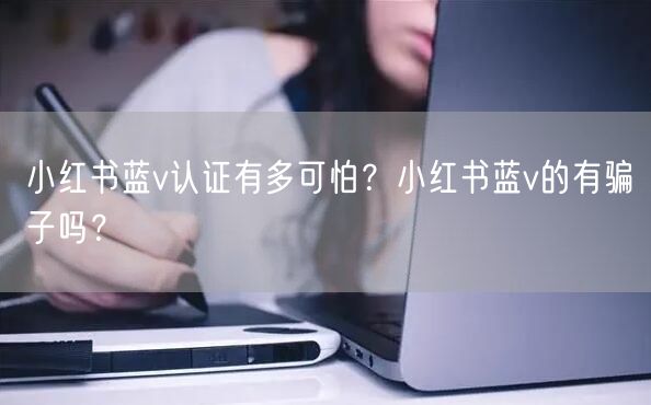 小红书蓝v认证有多可怕？小红书蓝v的有骗子吗？