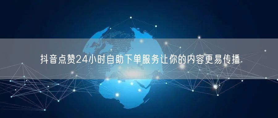 抖音点赞24小时自助下单服务让你的内容更易传播