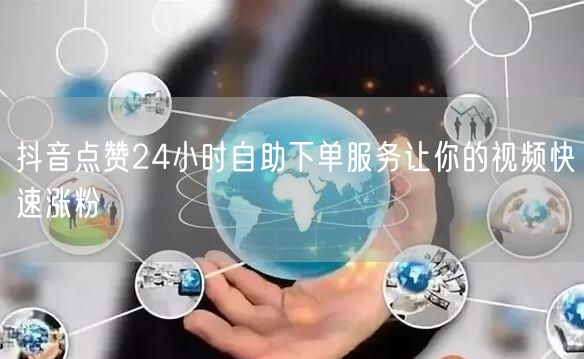 抖音点赞24小时自助下单服务让你的视频快速涨粉