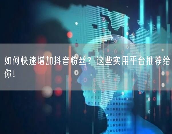 如何快速增加抖音粉丝?这些实用平台推荐给你!