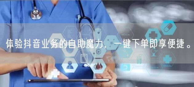 体验抖音业务的自助魔力,一键下单即享便捷。