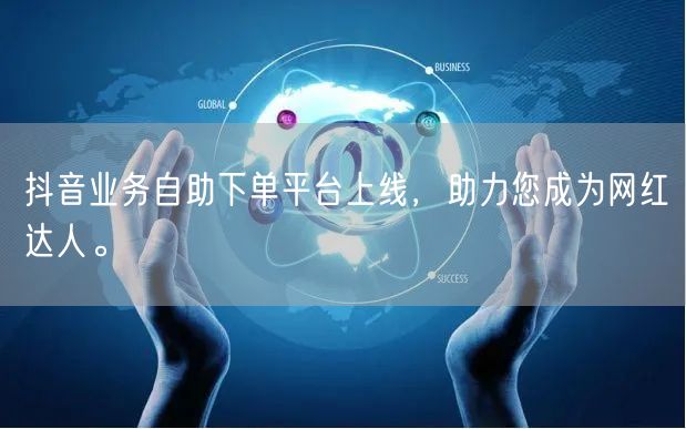 抖音业务自助下单平台上线,助力您成为网红达人。