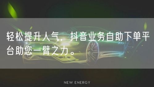 轻松提升人气,抖音业务自助下单平台助您一臂之力。