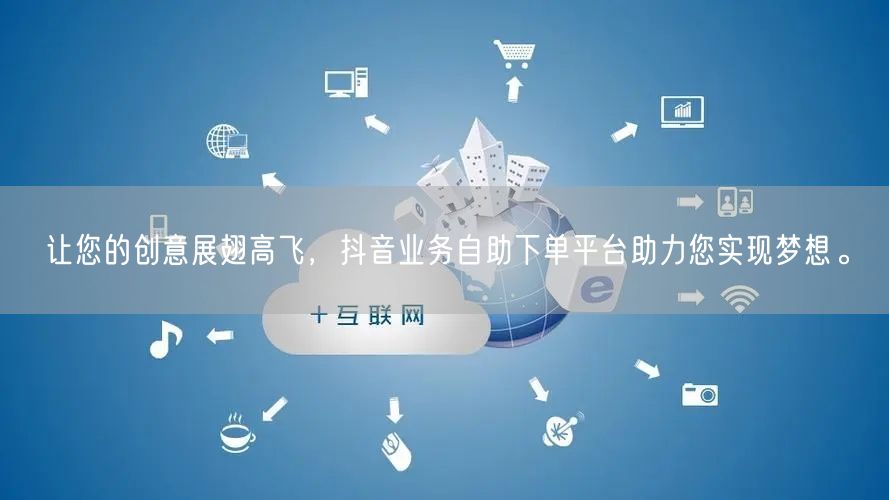 让您的创意展翅高飞,抖音业务自助下单平台助力您实现梦想。