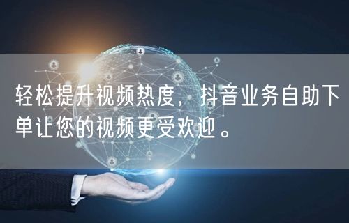 轻松提升视频热度,抖音业务自助下单让您的视频更受欢迎。
