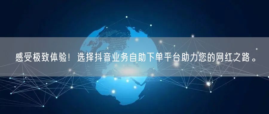 感受极致体验!选择抖音业务自助下单平台助力您的网红之路。