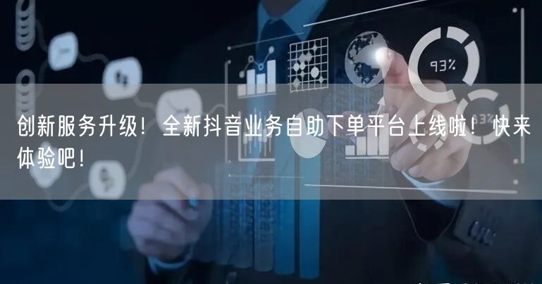 创新服务升级!全新抖音业务自助下单平台上线啦!快来体验吧!