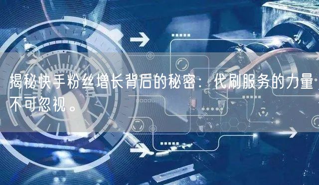 揭秘快手粉丝增长背后的秘密：代刷服务的力量不可忽视。