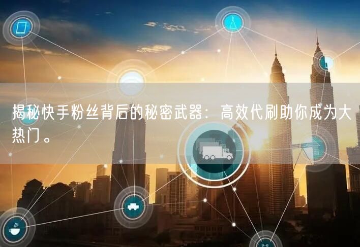 揭秘快手粉丝背后的秘密武器：高效代刷助你成为大热门。