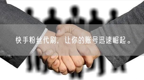 快手粉丝代刷，让你的账号迅速崛起。