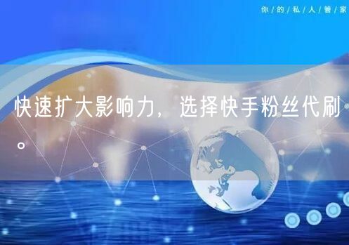 快速扩大影响力，选择快手粉丝代刷。
