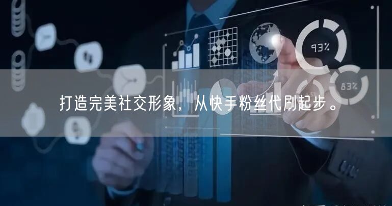打造完美社交形象，从快手粉丝代刷起步。