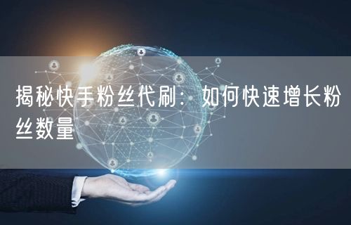 揭秘快手粉丝代刷：如何快速增长粉丝数量