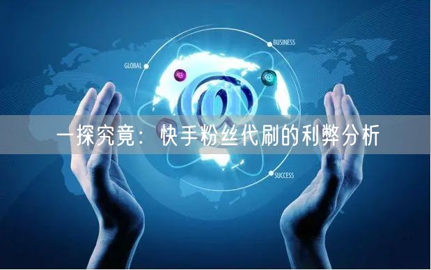 一探究竟：快手粉丝代刷的利弊分析